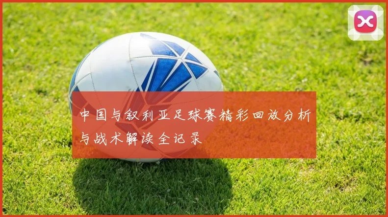 中国与叙利亚足球赛精彩回放分析与战术解读全记录