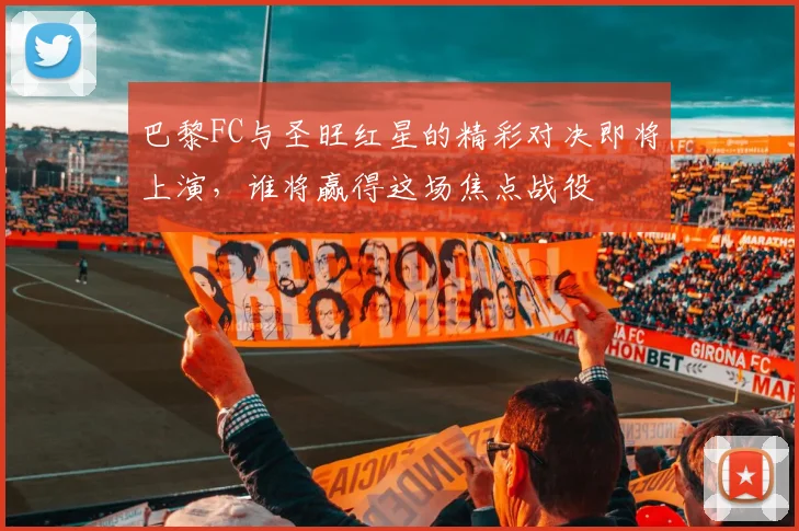 巴黎FC与圣旺红星的精彩对决即将上演，谁将赢得这场焦点战役