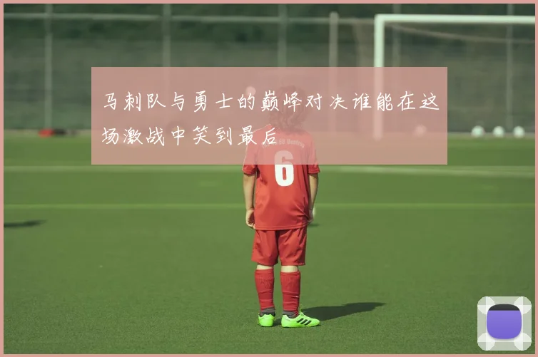 马刺队与勇士的巅峰对决谁能在这场激战中笑到最后