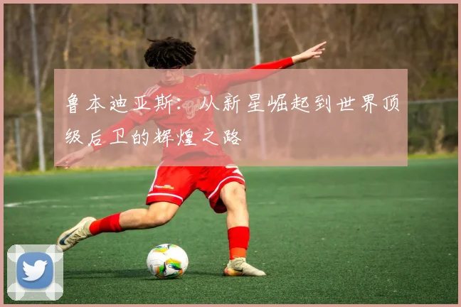 鲁本迪亚斯：从新星崛起到世界顶级后卫的辉煌之路