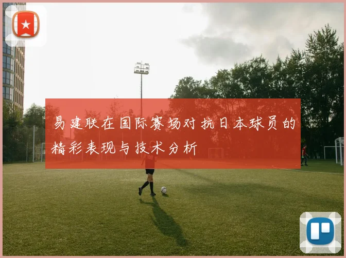 易建联在国际赛场对抗日本球员的精彩表现与技术分析
