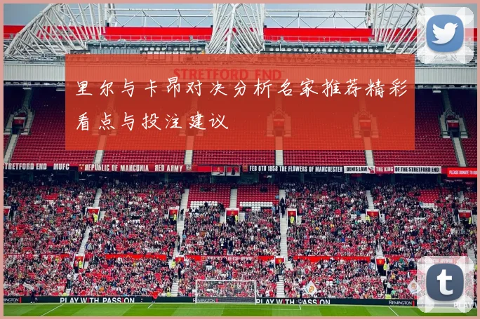 里尔与卡昂对决分析名家推荐精彩看点与投注建议