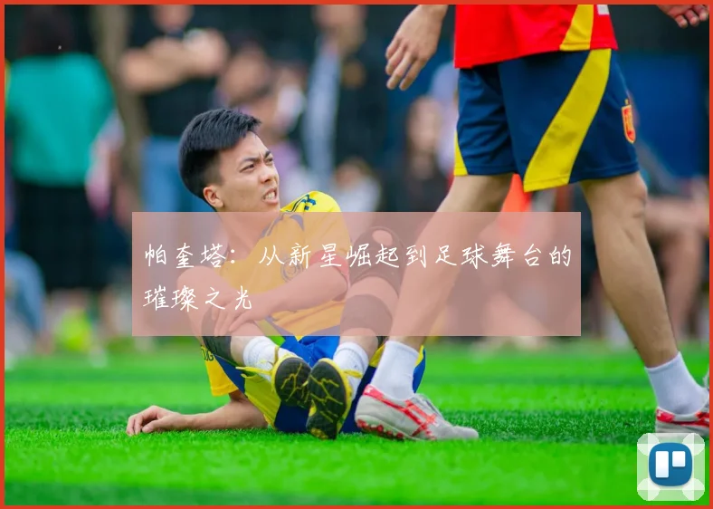 帕奎塔：从新星崛起到足球舞台的璀璨之光