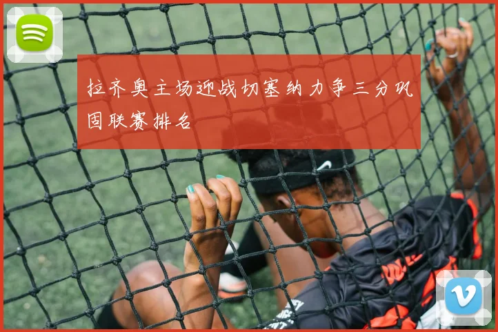 拉齐奥主场迎战切塞纳力争三分巩固联赛排名