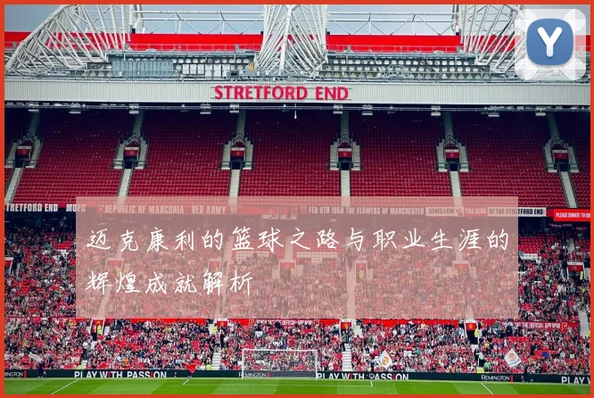 迈克康利的篮球之路与职业生涯的辉煌成就解析