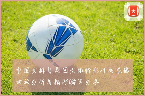 中国女排与美国女排精彩对决录像回放分析与精彩瞬间分享