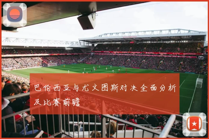 巴伦西亚与尤文图斯对决全面分析及比赛前瞻